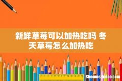 新鲜草莓可以加热吃吗 冬天草莓怎么加热吃