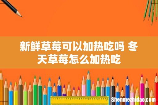 新鲜草莓可以加热吃吗 冬天草莓怎么加热吃