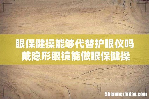 眼保健操能够代替护眼仪吗 戴隐形眼镜能做眼保健操吗