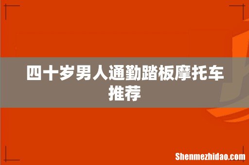四十岁男人通勤踏板摩托车推荐