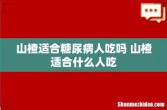 山楂适合糖尿病人吃吗 山楂适合什么人吃