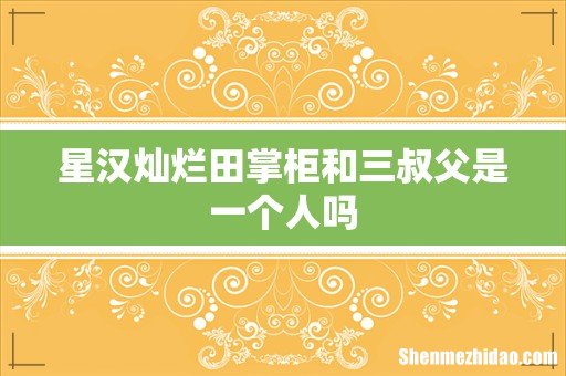 星汉灿烂田掌柜和三叔父是一个人吗