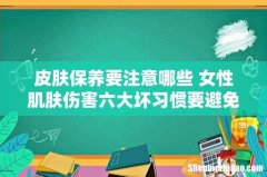 皮肤保养要注意哪些 女性肌肤伤害六大坏习惯要避免
