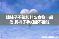 脆柿子不能和什么食物一起吃 脆柿子孕妇能不能吃