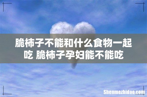 脆柿子不能和什么食物一起吃 脆柿子孕妇能不能吃