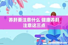 养肝要注意什么 健康养肝注意这三点