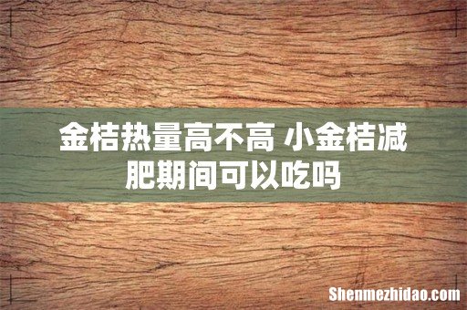金桔热量高不高 小金桔减肥期间可以吃吗