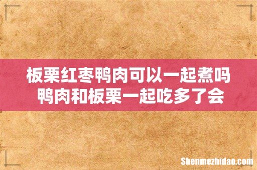 板栗红枣鸭肉可以一起煮吗 鸭肉和板栗一起吃多了会怎么样