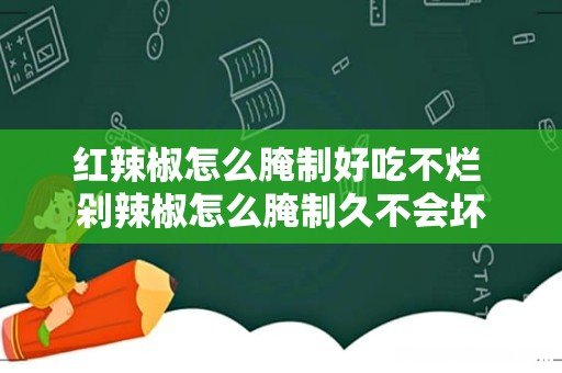 红辣椒怎么腌制好吃不烂 剁辣椒怎么腌制久不会坏