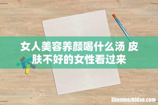 女人美容养颜喝什么汤 皮肤不好的女性看过来