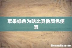 苹果绿色为啥比其他颜色便宜
