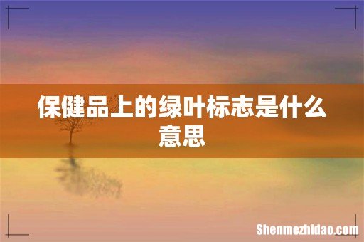 保健品上的绿叶标志是什么意思