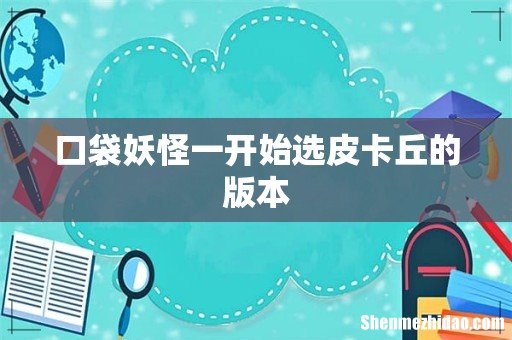 口袋妖怪一开始选皮卡丘的版本