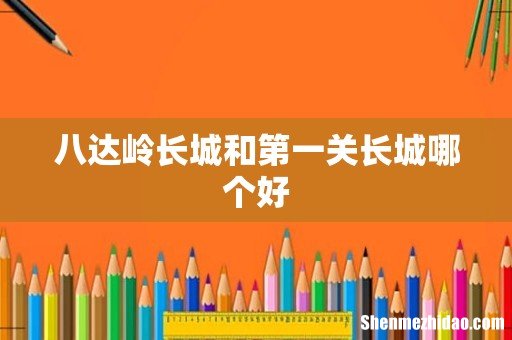 八达岭长城和第一关长城哪个好