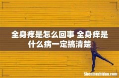 全身痒是怎么回事 全身痒是什么病一定搞清楚