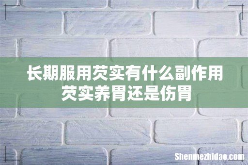 长期服用芡实有什么副作用 芡实养胃还是伤胃