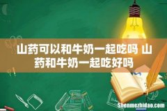 山药可以和牛奶一起吃吗 山药和牛奶一起吃好吗