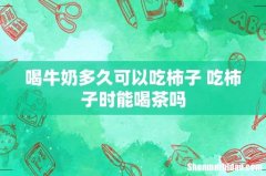 喝牛奶多久可以吃柿子 吃柿子时能喝茶吗