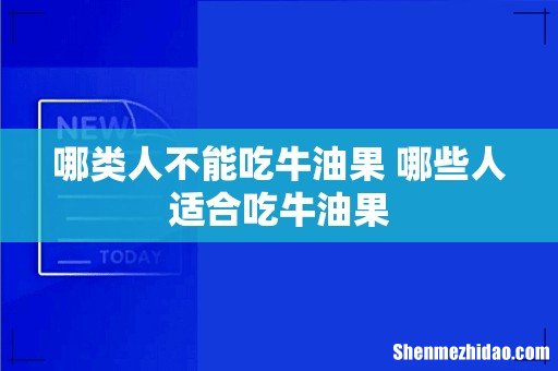 哪类人不能吃牛油果 哪些人适合吃牛油果