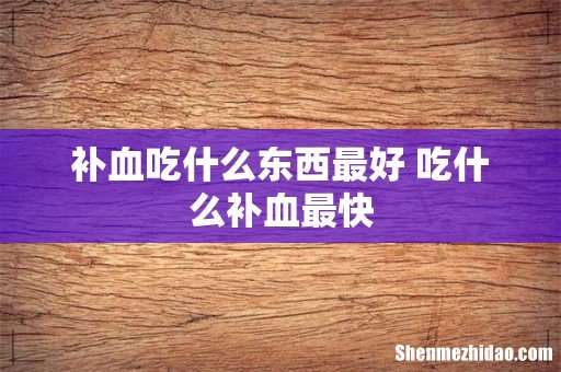 补血吃什么东西最好 吃什么补血最快