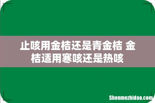 止咳用金桔还是青金桔 金桔适用寒咳还是热咳