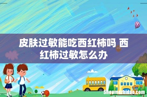 皮肤过敏能吃西红柿吗 西红柿过敏怎么办