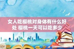 女人吃樱桃对身体有什么好处 樱桃一天可以吃多少