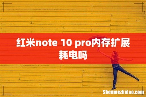 红米note 10 pro内存扩展耗电吗