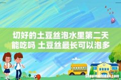 切好的土豆丝泡水里第二天能吃吗 土豆丝最长可以泡多久