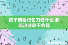 孩子增强记忆力吃什么 多吃这些总不会错