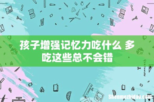 孩子增强记忆力吃什么 多吃这些总不会错