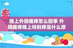 晚上外阴瘙痒怎么回事 外阴瘙痒晚上特别痒是什么原因