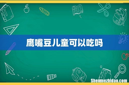 鹰嘴豆儿童可以吃吗