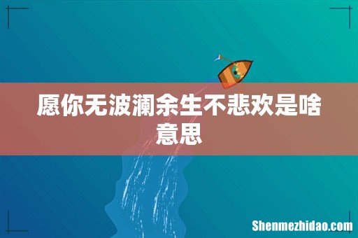 愿你无波澜余生不悲欢是啥意思
