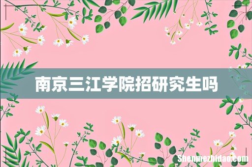 南京三江学院招研究生吗