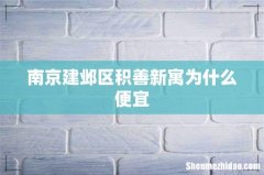 南京建邺区积善新寓为什么便宜