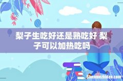 梨子生吃好还是熟吃好 梨子可以加热吃吗