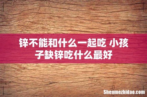 锌不能和什么一起吃 小孩子缺锌吃什么最好