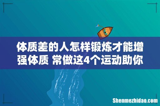 体质差的人怎样锻炼才能增强体质 常做这4个运动助你快速增强体质