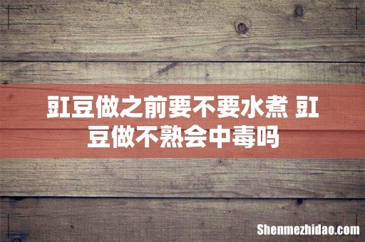 豇豆做之前要不要水煮 豇豆做不熟会中毒吗
