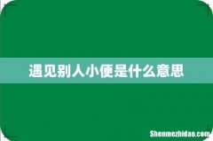 遇见别人小便是什么意思