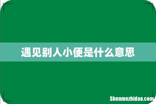 遇见别人小便是什么意思