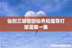 仙剑三胡歌回仙界和魔尊打架是哪一集