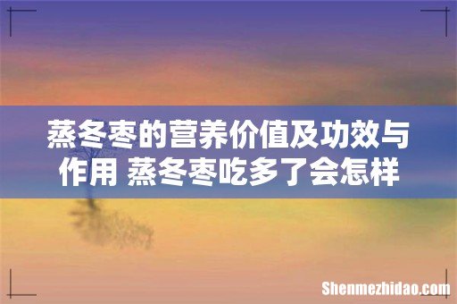 蒸冬枣的营养价值及功效与作用 蒸冬枣吃多了会怎样