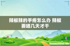 辣椒辣的手疼怎么办 辣椒要晒几天才干