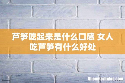 芦笋吃起来是什么口感 女人吃芦笋有什么好处