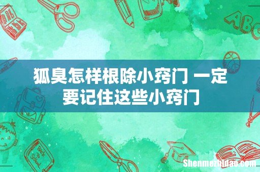 狐臭怎样根除小窍门 一定要记住这些小窍门