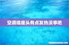 空调插座头有点发热没事吧