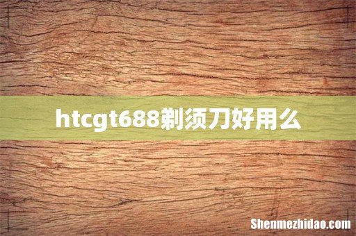 htcgt688剃须刀好用么