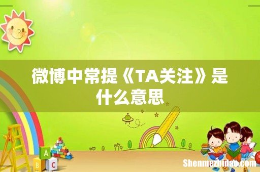 微博中常提《TA关注》是什么意思